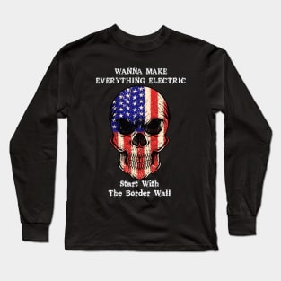 Wanna Make Everything Electric Start With The Border Wall Long Sleeve T-Shirt